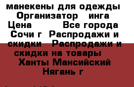 манекены для одежды › Организатор ­ инга › Цена ­ 100 - Все города, Сочи г. Распродажи и скидки » Распродажи и скидки на товары   . Ханты-Мансийский,Нягань г.